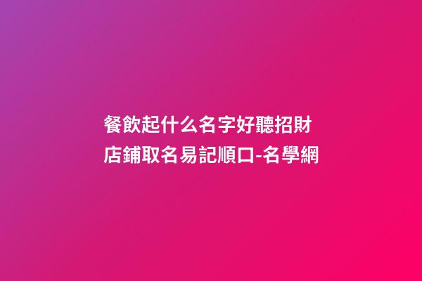 餐飲起什么名字好聽招財 店鋪取名易記順口-名學網-第1張-店鋪起名-玄機派